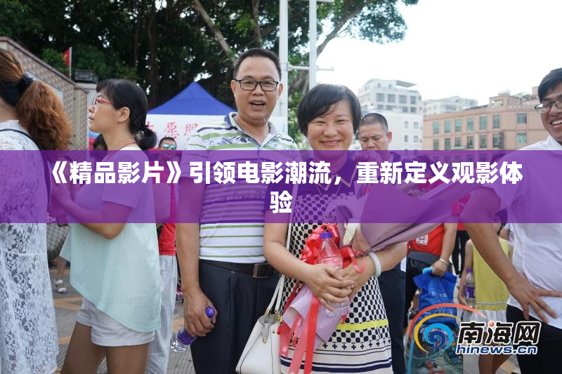 《精品影片》引领电影潮流，重新定义观影体验