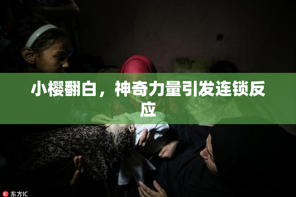 小樱翻白，神奇力量引发连锁反应