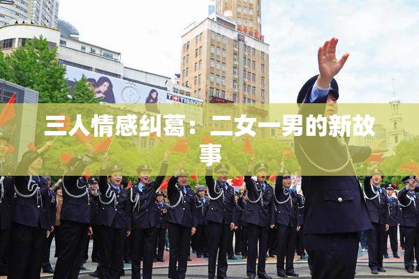 三人情感纠葛：二女一男的新故事