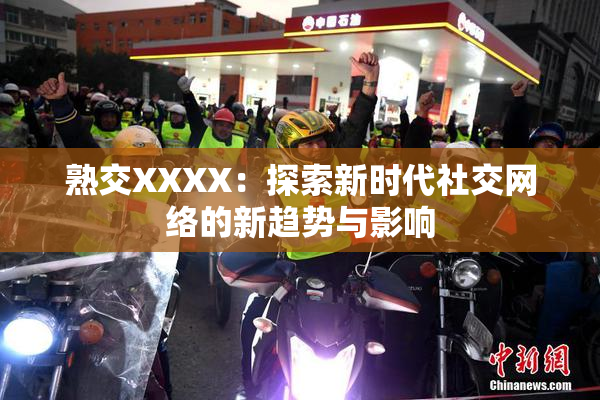 熟交XXXX：探索新时代社交网络的新趋势与影响