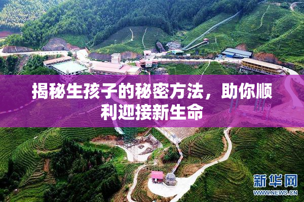 揭秘生孩子的秘密方法，助你顺利迎接新生命