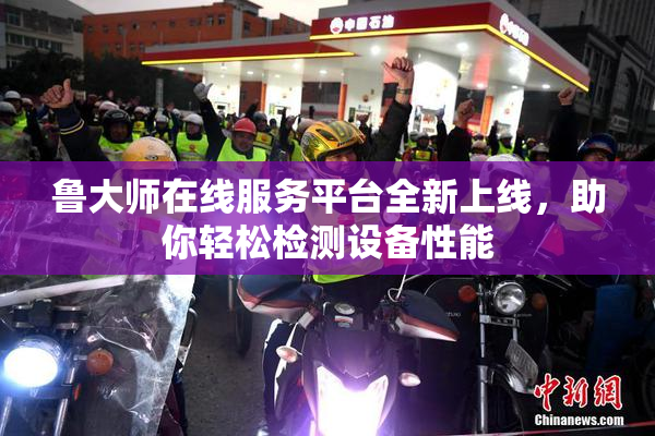 鲁大师在线服务平台全新上线，助你轻松检测设备性能