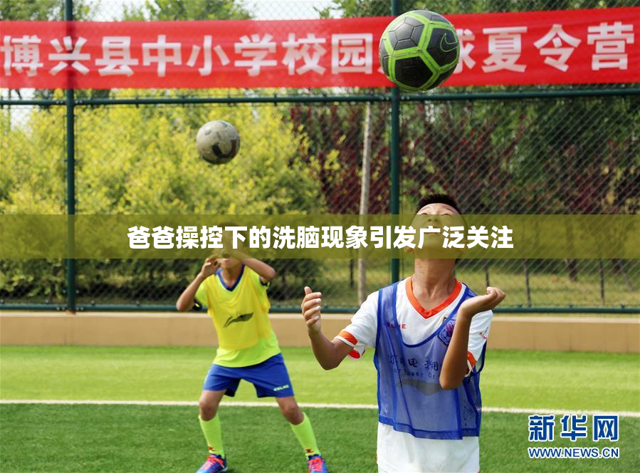 爸爸操控下的洗脑现象引发广泛关注