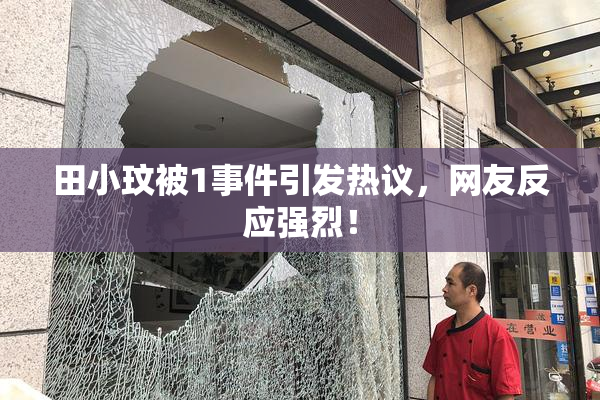 田小玟被1事件引发热议，网友反应强烈！