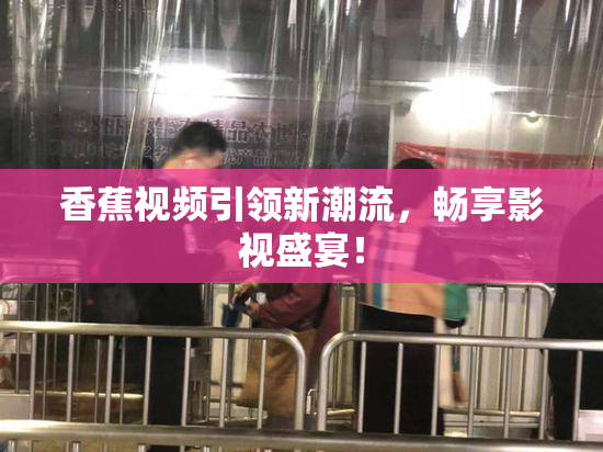 香蕉视频引领新潮流，畅享影视盛宴！