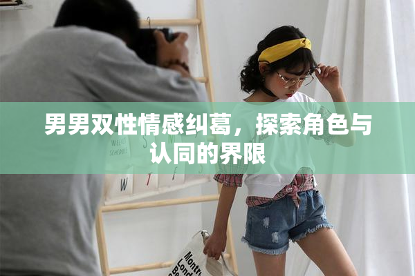 男男双性情感纠葛，探索角色与认同的界限