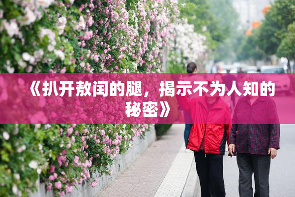 《扒开敖闰的腿，揭示不为人知的秘密》