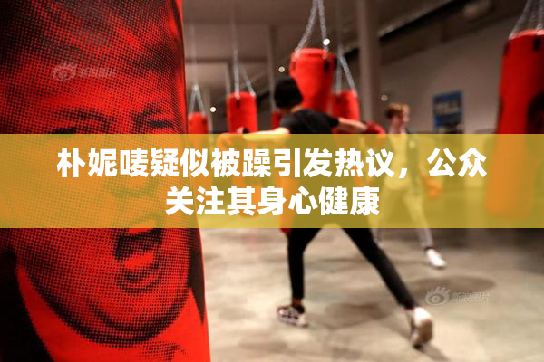 朴妮唛疑似被躁引发热议，公众关注其身心健康
