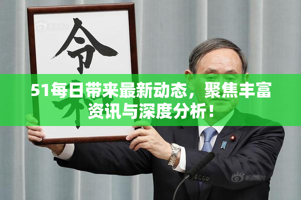 51每日带来最新动态，聚焦丰富资讯与深度分析！