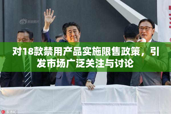 对18款禁用产品实施限售政策，引发市场广泛关注与讨论