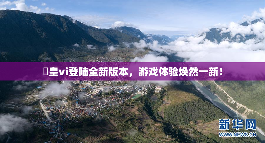 嘼皇vi登陆全新版本，游戏体验焕然一新！