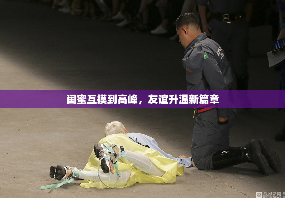 闺蜜互摸到高峰，友谊升温新篇章