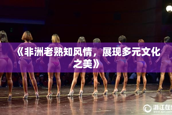 《非洲老熟知风情，展现多元文化之美》
