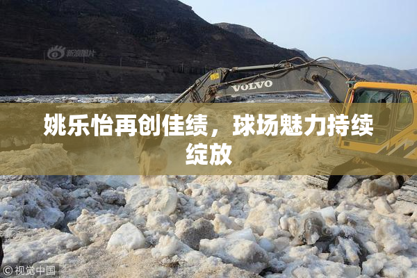 姚乐怡再创佳绩，球场魅力持续绽放