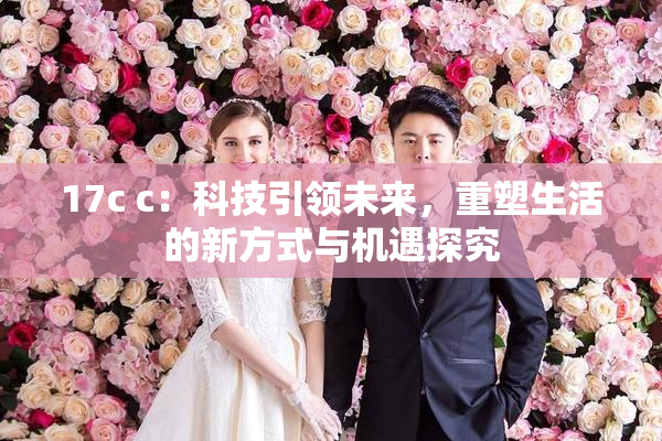 17c c：科技引领未来，重塑生活的新方式与机遇探究
