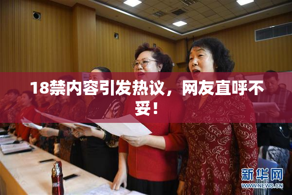 18禁内容引发热议，网友直呼不妥！