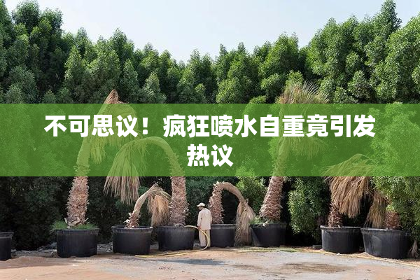 不可思议！疯狂喷水自重竟引发热议