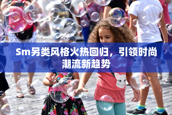 Sm另类风格火热回归，引领时尚潮流新趋势