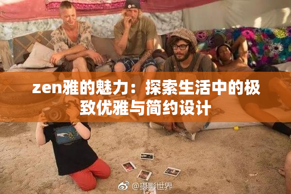 zen雅的魅力：探索生活中的极致优雅与简约设计