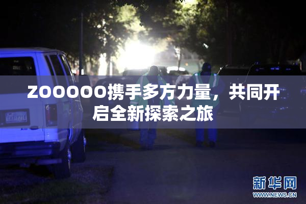 ZOOOOO携手多方力量，共同开启全新探索之旅