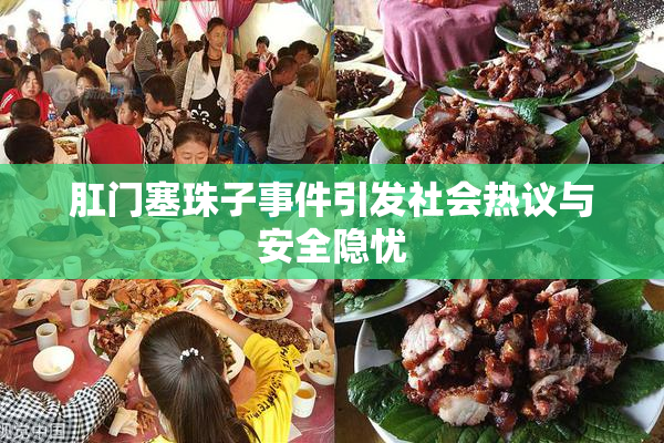 肛门塞珠子事件引发社会热议与安全隐忧