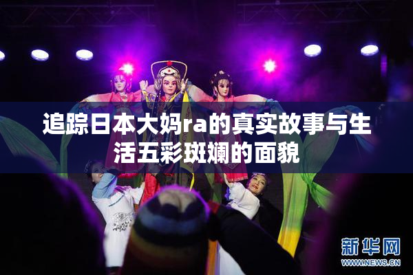 追踪日本大妈ra的真实故事与生活五彩斑斓的面貌