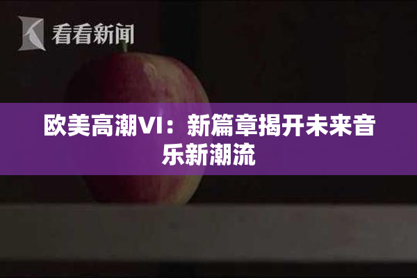 欧美高潮VI：新篇章揭开未来音乐新潮流