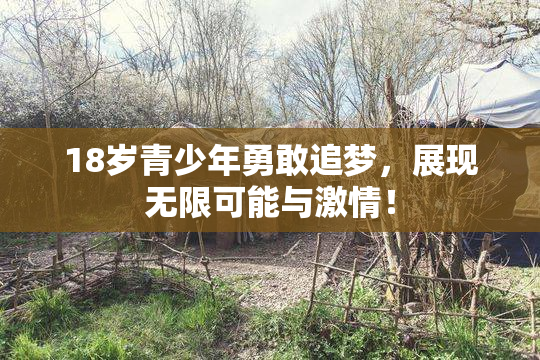 18岁青少年勇敢追梦，展现无限可能与激情！