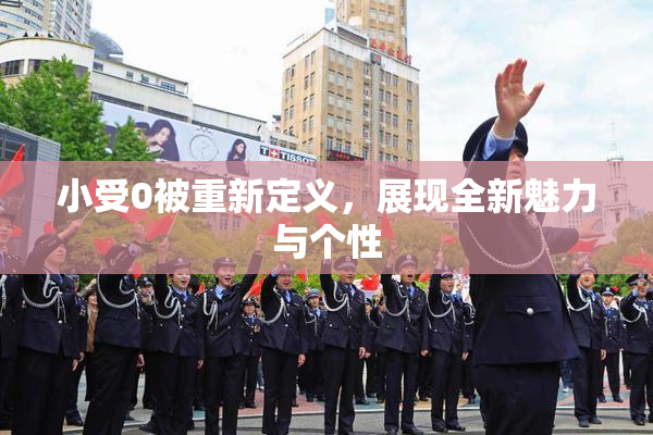 小受0被重新定义，展现全新魅力与个性