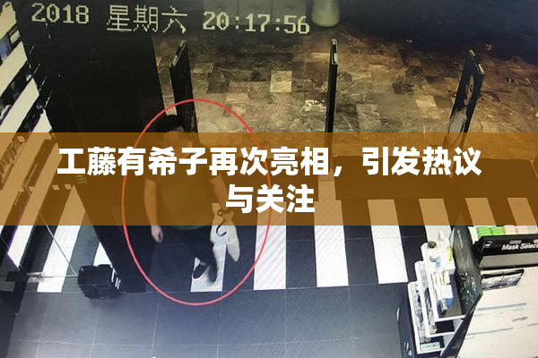 工藤有希子再次亮相，引发热议与关注
