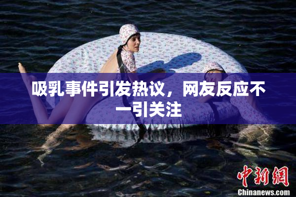 吸乳事件引发热议，网友反应不一引关注