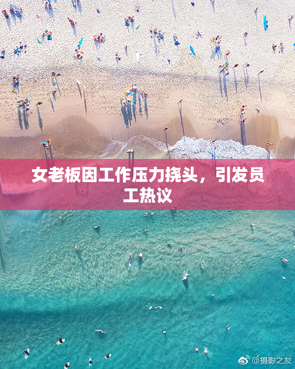 女老板因工作压力挠头，引发员工热议