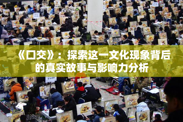 《囗交》：探索这一文化现象背后的真实故事与影响力分析