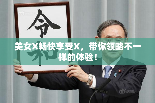美女X畅快享受X，带你领略不一样的体验！