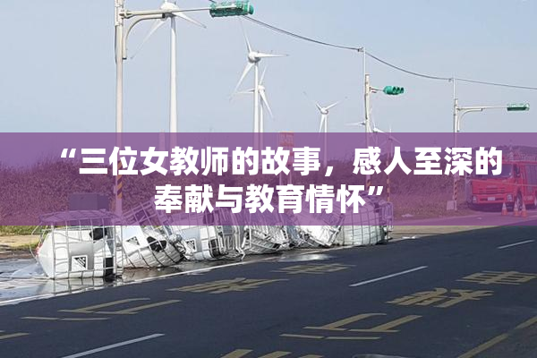 “三位女教师的故事，感人至深的奉献与教育情怀”