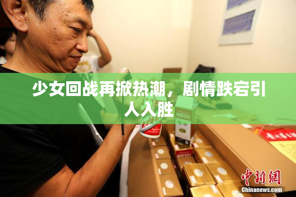 少女回战再掀热潮，剧情跌宕引人入胜