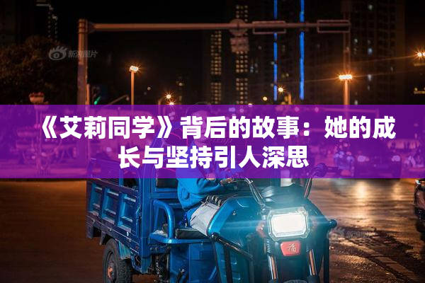 《艾莉同学》背后的故事：她的成长与坚持引人深思