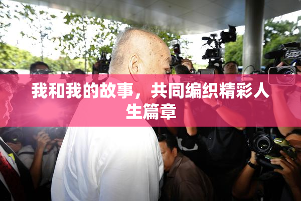 我和我的故事，共同编织精彩人生篇章
