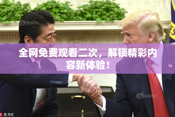全网免费观看二次，解锁精彩内容新体验！