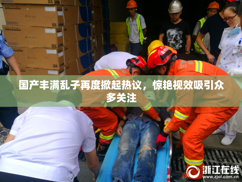 国产丰满乱子再度掀起热议，惊艳视效吸引众多关注