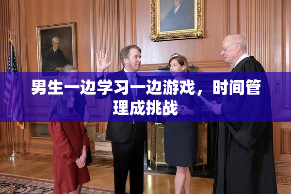 男生一边学习一边游戏，时间管理成挑战