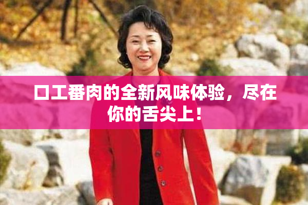 口工番肉的全新风味体验，尽在你的舌尖上！
