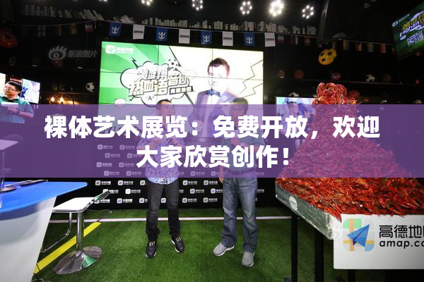 裸体艺术展览：免费开放，欢迎大家欣赏创作！