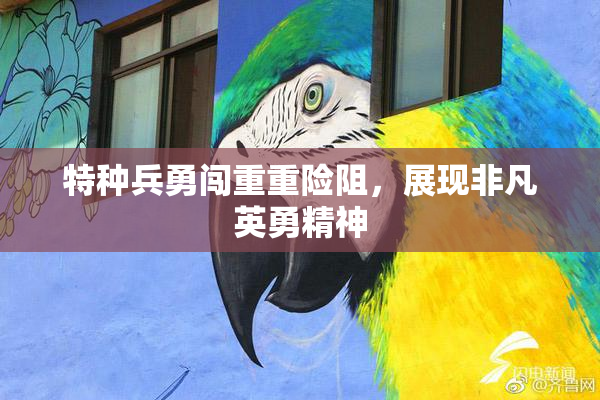 特种兵勇闯重重险阻，展现非凡英勇精神