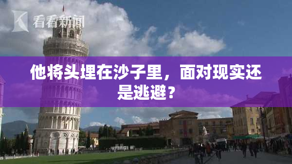 他将头埋在沙子里，面对现实还是逃避？