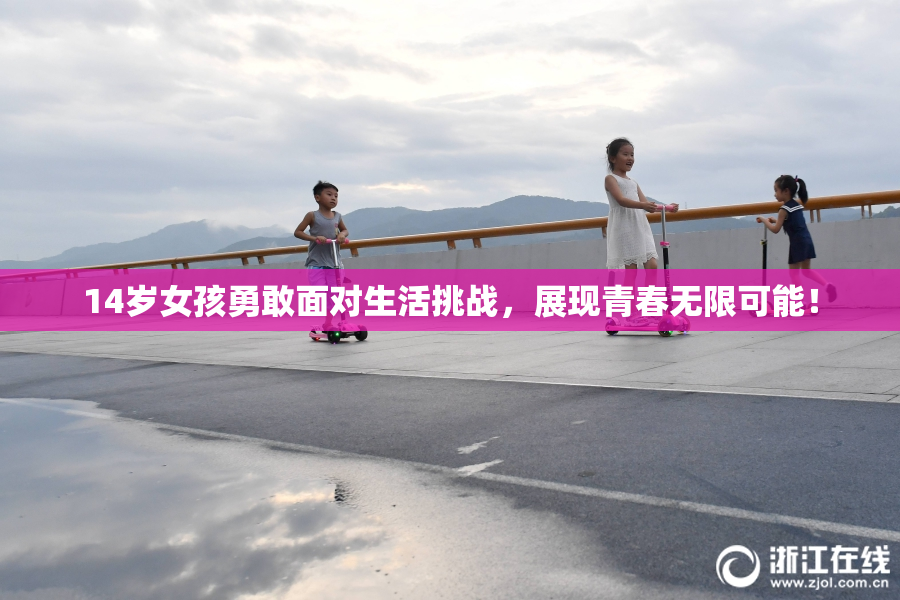 14岁女孩勇敢面对生活挑战，展现青春无限可能！