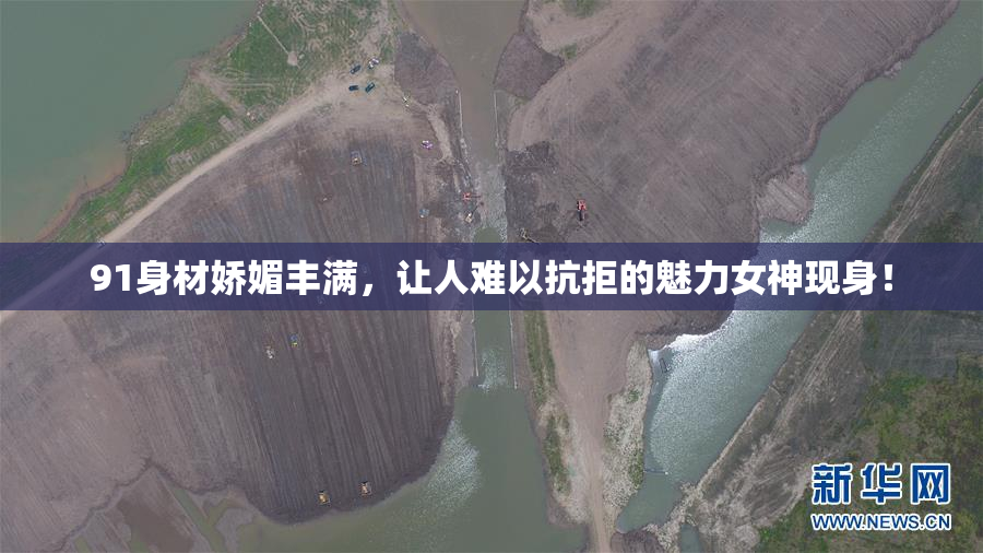 91身材娇媚丰满，让人难以抗拒的魅力女神现身！