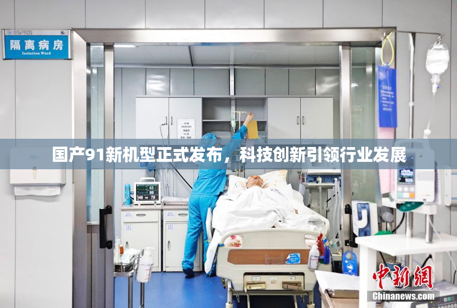 国产91新机型正式发布，科技创新引领行业发展