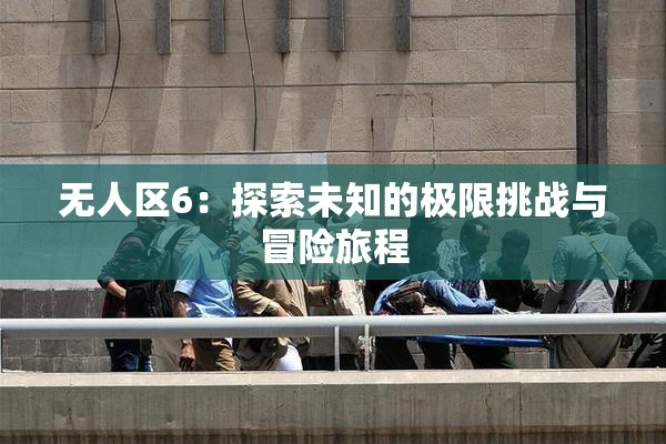 无人区6：探索未知的极限挑战与冒险旅程