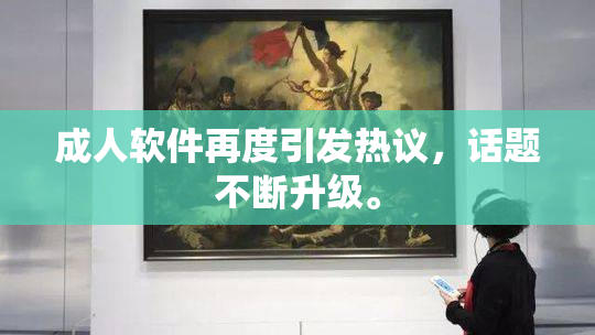 成人软件再度引发热议，话题不断升级。